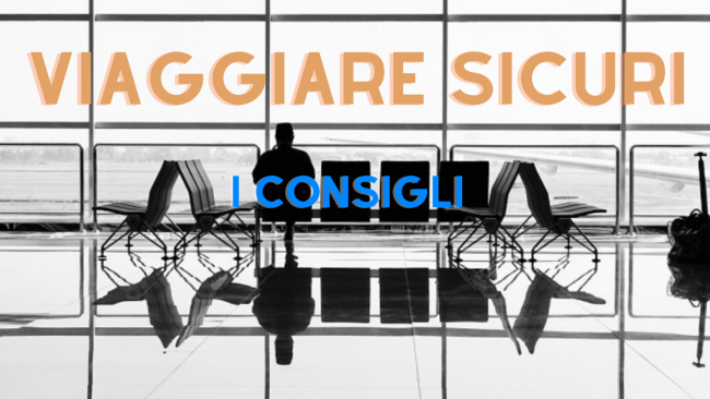 Come viaggiare sicuri, pratici consigli da tenere sempre a mente