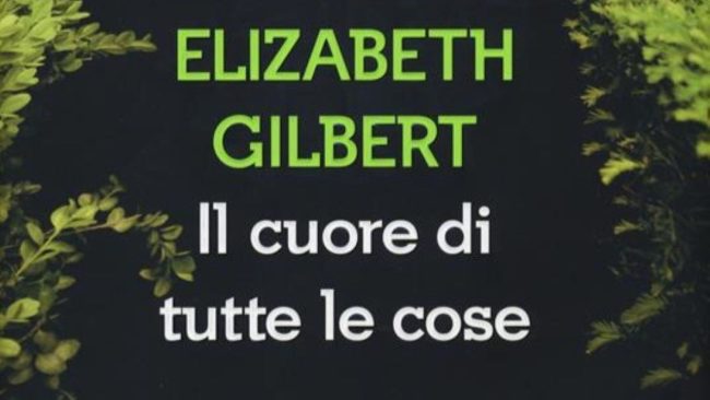 “Il cuore di tutte le cose” di Elizabeth Gilbert